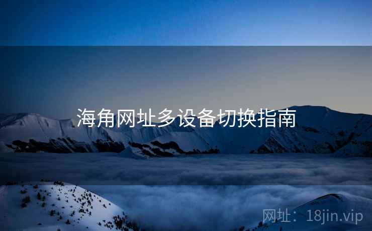 海角网址多设备切换指南