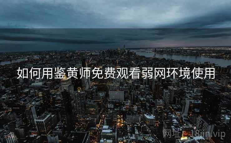 如何用鉴黄师免费观看弱网环境使用