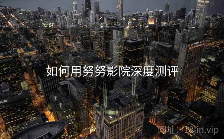 如何用努努影院深度测评