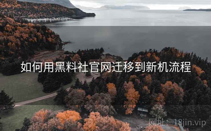 如何用黑料社官网迁移到新机流程