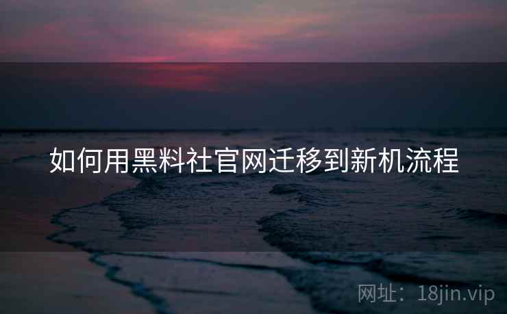 如何用黑料社官网迁移到新机流程