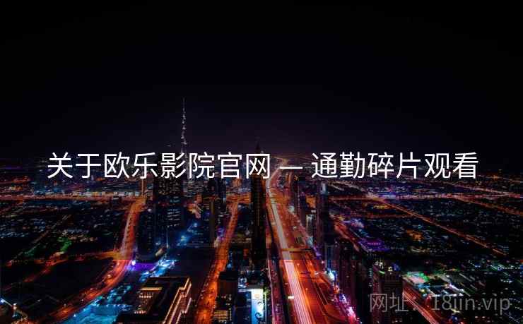 关于欧乐影院官网 — 通勤碎片观看
