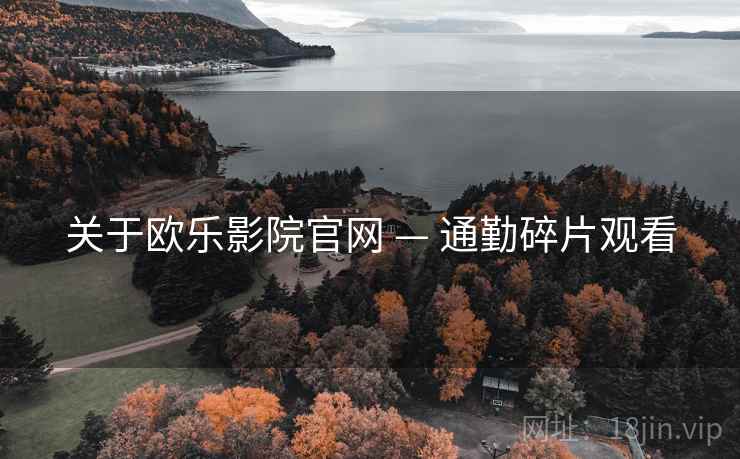 关于欧乐影院官网 — 通勤碎片观看