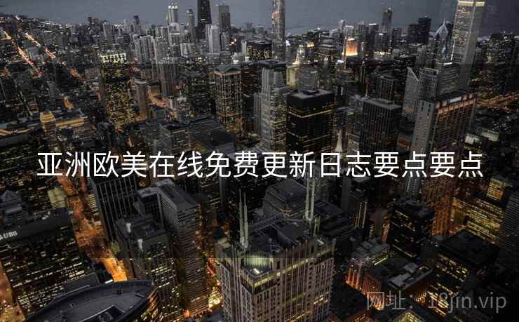 亚洲欧美在线免费更新日志要点要点