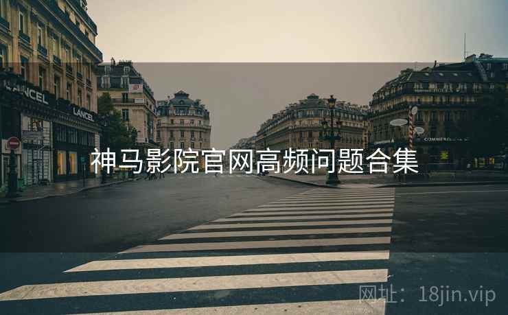 神马影院官网高频问题合集