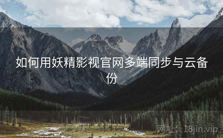 如何用妖精影视官网多端同步与云备份