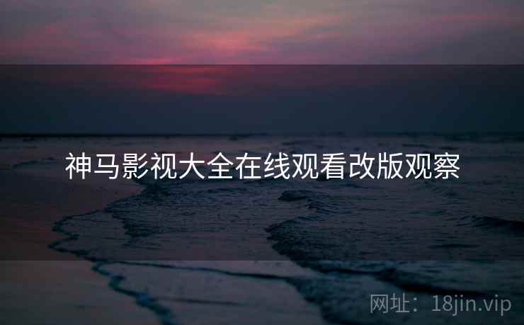 神马影视大全在线观看改版观察