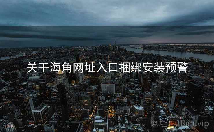 关于海角网址入口捆绑安装预警