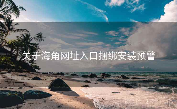 关于海角网址入口捆绑安装预警