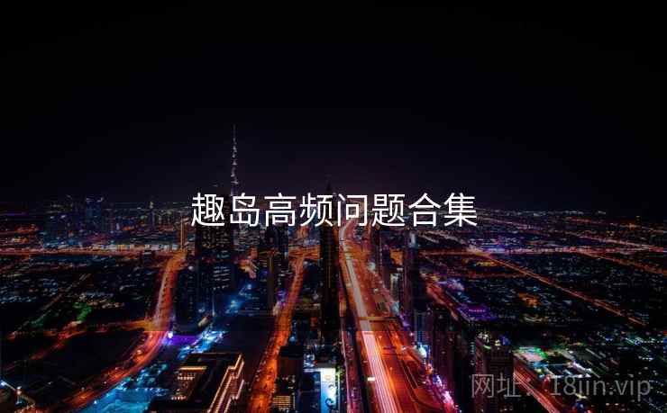 趣岛高频问题合集