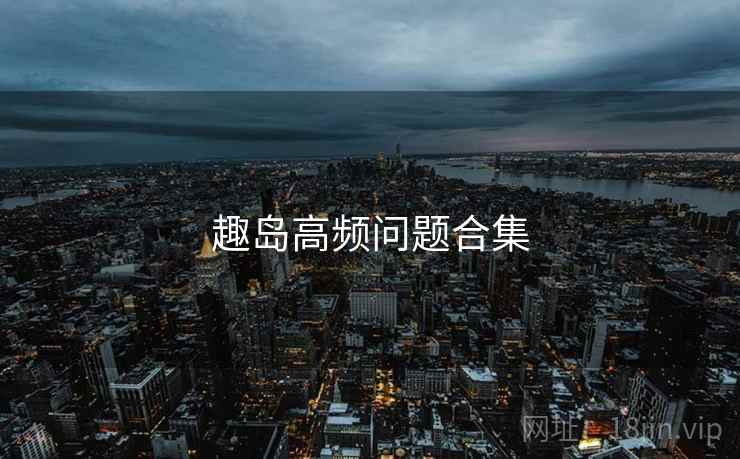 趣岛高频问题合集