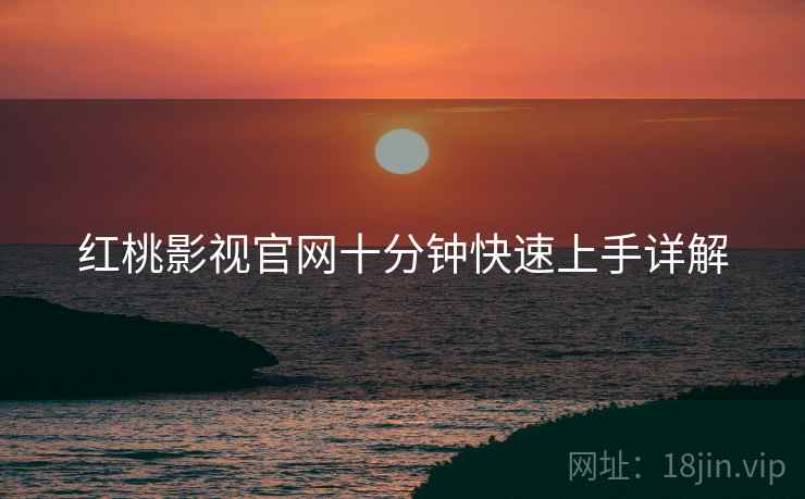 红桃影视官网十分钟快速上手详解