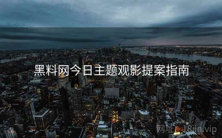 黑料网今日主题观影提案指南