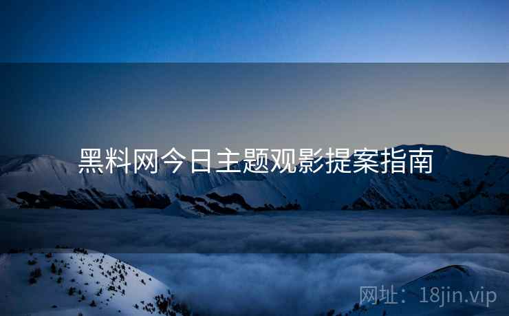 黑料网今日主题观影提案指南
