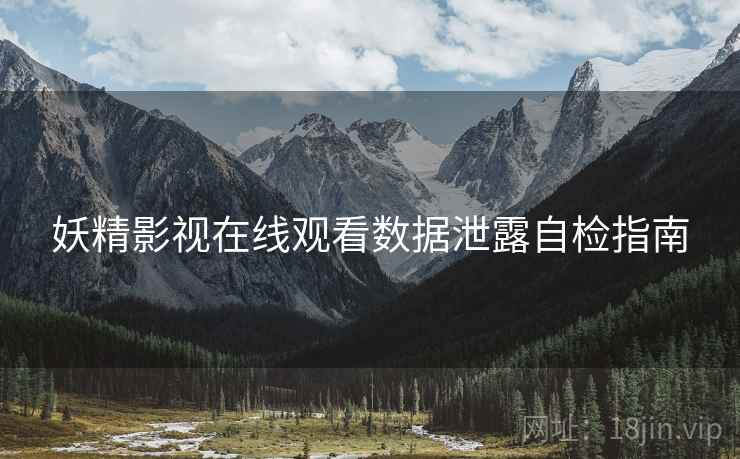 妖精影视在线观看数据泄露自检指南