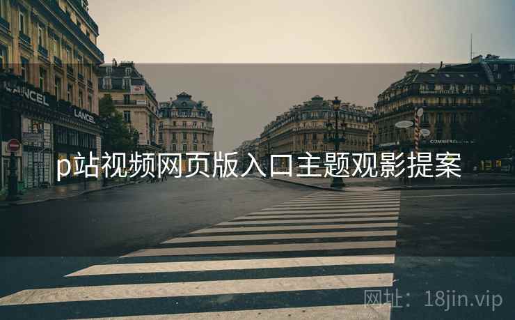 p站视频网页版入口主题观影提案