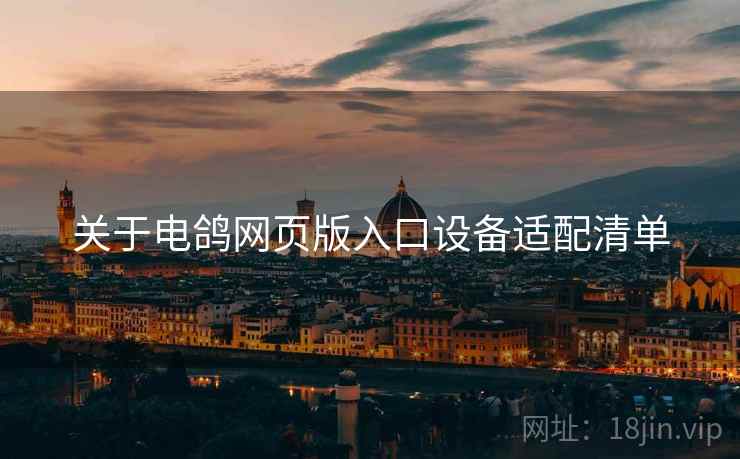 关于电鸽网页版入口设备适配清单