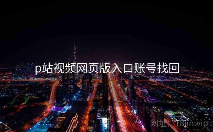 p站视频网页版入口账号找回 p站视频网页版入口账号找回