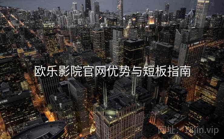 欧乐影院官网优势与短板指南