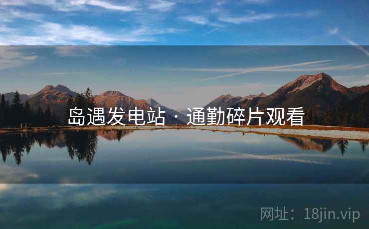岛遇发电站 · 通勤碎片观看