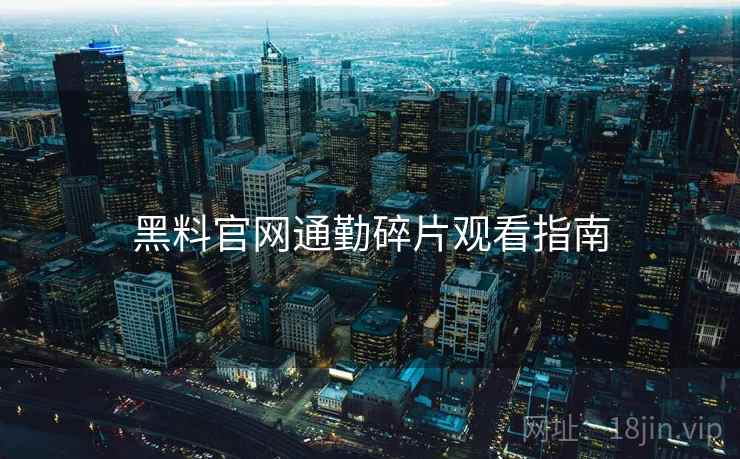 黑料官网通勤碎片观看指南