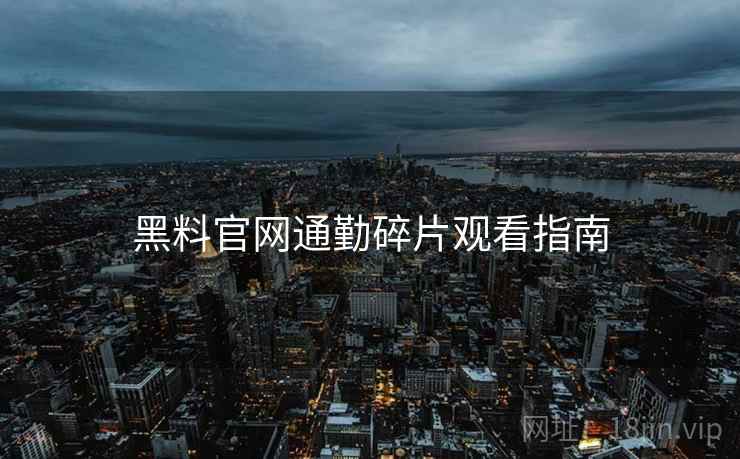黑料官网通勤碎片观看指南