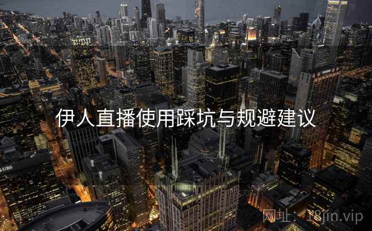 伊人直播使用踩坑与规避建议