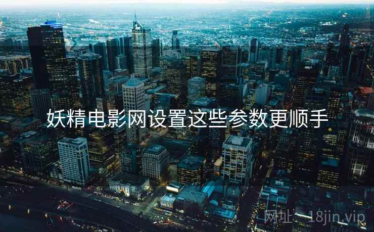 妖精电影网设置这些参数更顺手