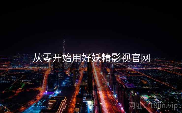 从零开始用好妖精影视官网