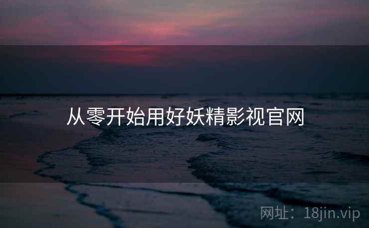 从零开始用好妖精影视官网