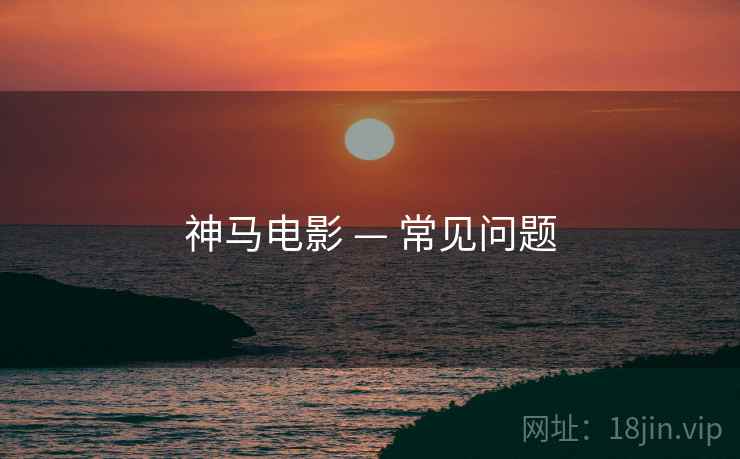 神马电影 — 常见问题