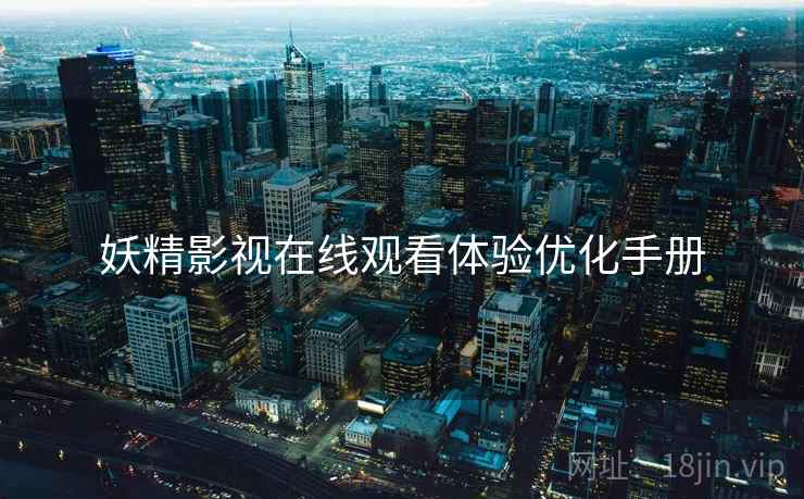 妖精影视在线观看体验优化手册