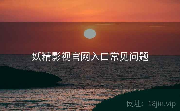 妖精影视官网入口常见问题