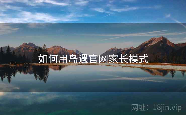 如何用岛遇官网家长模式