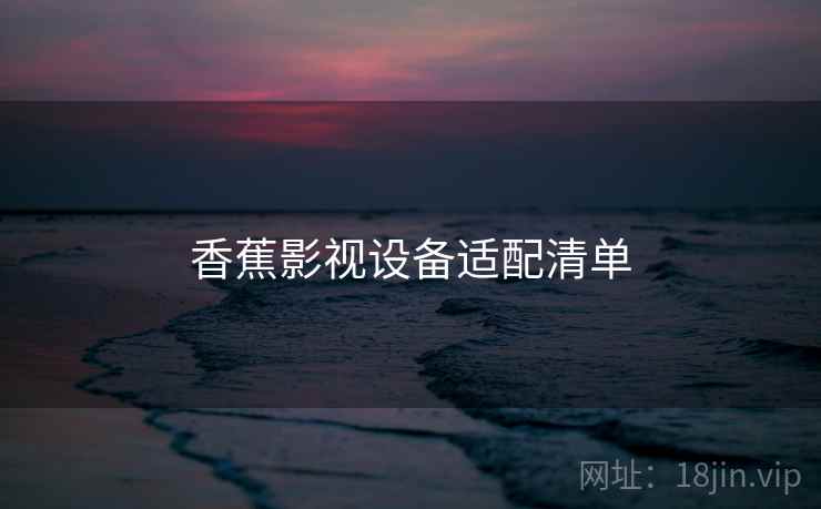 香蕉影视设备适配清单