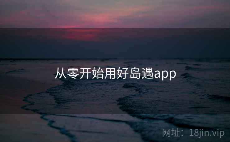 从零开始用好岛遇app