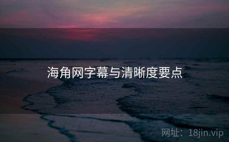 海角网字幕与清晰度要点