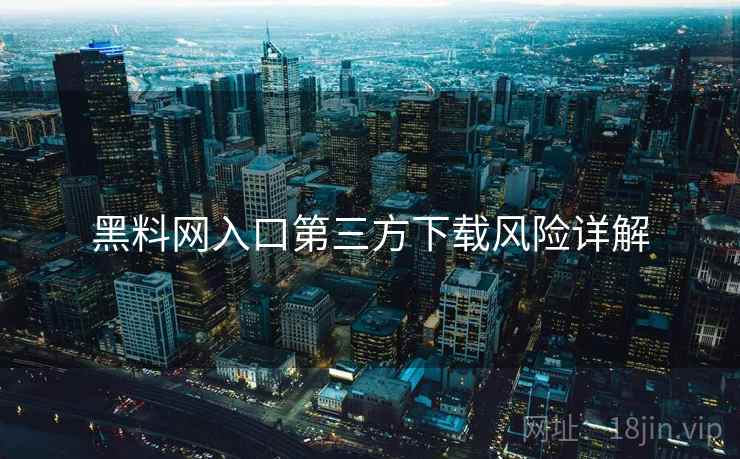 黑料网入口第三方下载风险详解