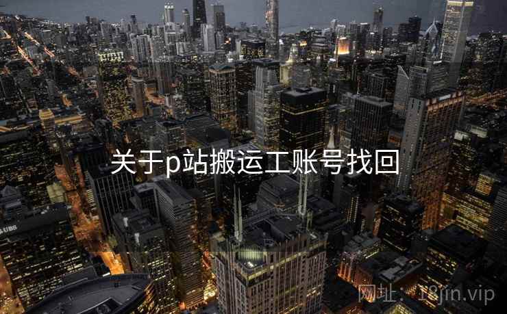 关于p站搬运工账号找回