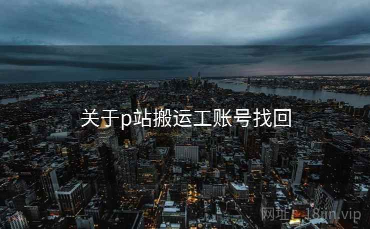 关于p站搬运工账号找回
