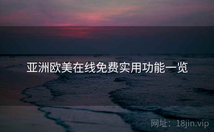 亚洲欧美在线免费实用功能一览