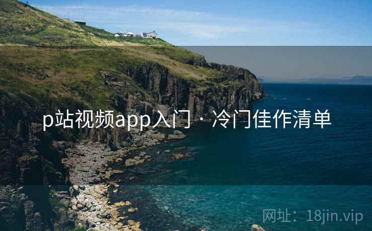 p站视频app入门 · 冷门佳作清单