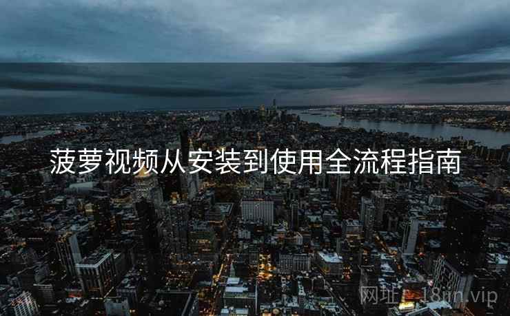 菠萝视频从安装到使用全流程指南