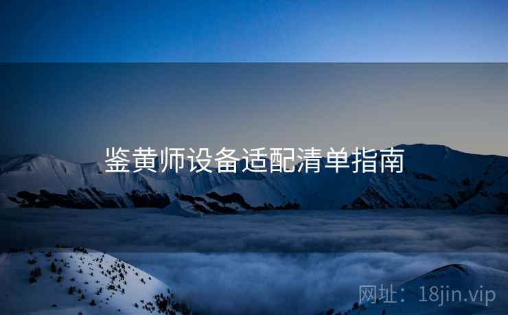 鉴黄师设备适配清单指南