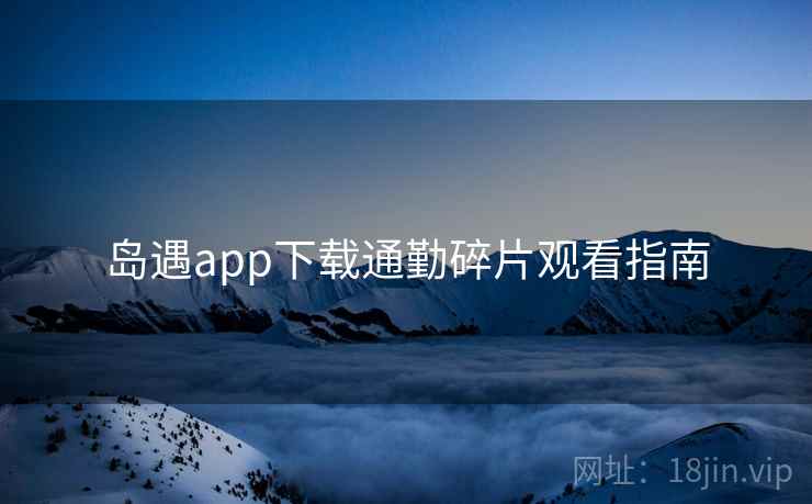 岛遇app下载通勤碎片观看指南