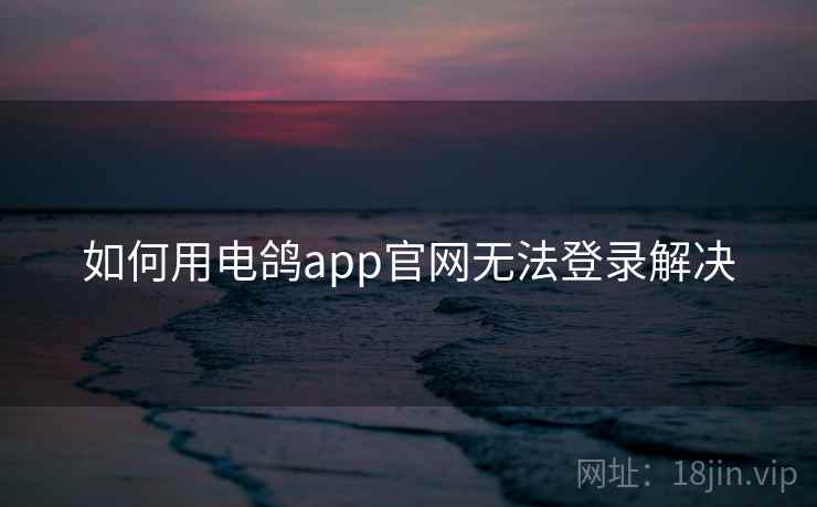 如何用电鸽app官网无法登录解决