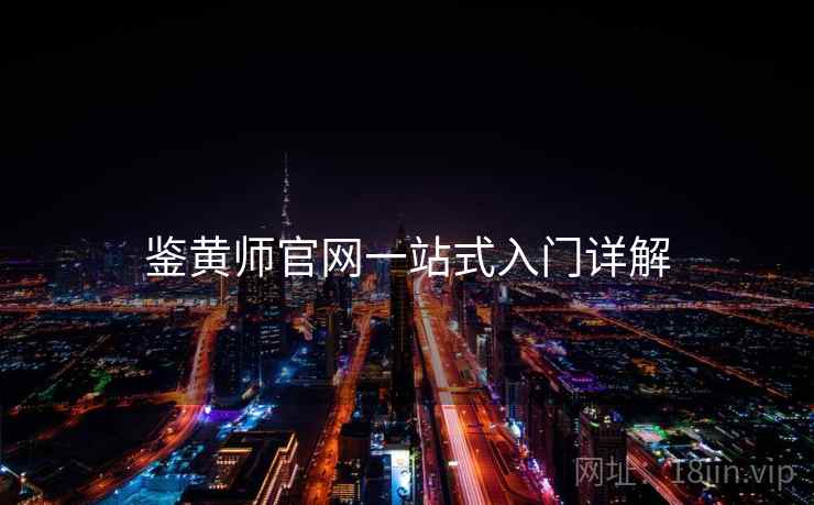 鉴黄师官网一站式入门详解