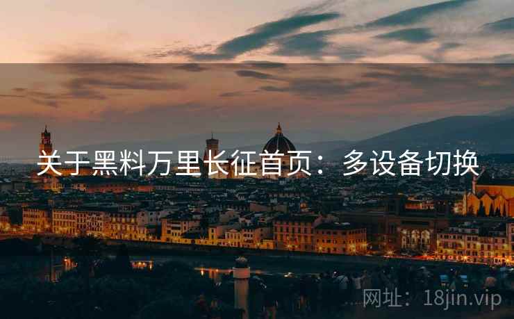 关于黑料万里长征首页：多设备切换