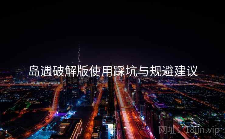 岛遇破解版使用踩坑与规避建议
