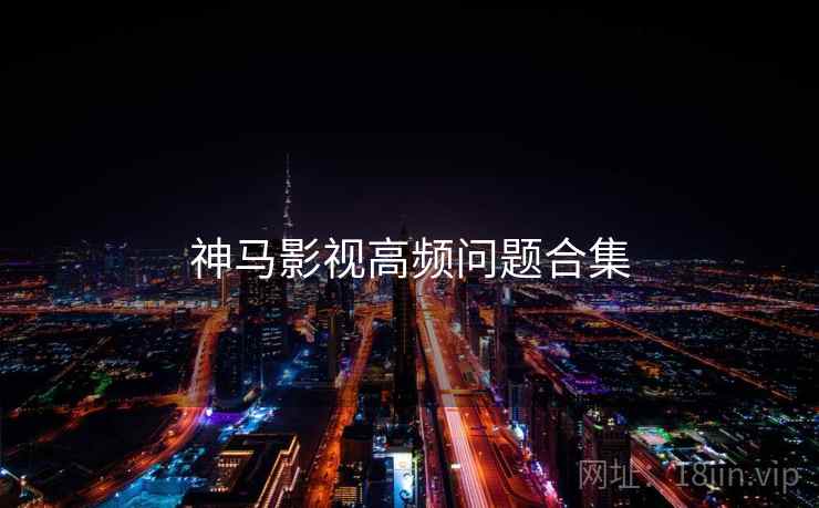 神马影视高频问题合集